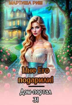 Онлайн книга - Мне его подарили. Дом-портал 3 - Мартиша Риш