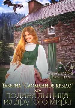 Онлайн книга - Таверна «Сломанное крыло» или подавальщица из другого мира - Анастасия Вкусная