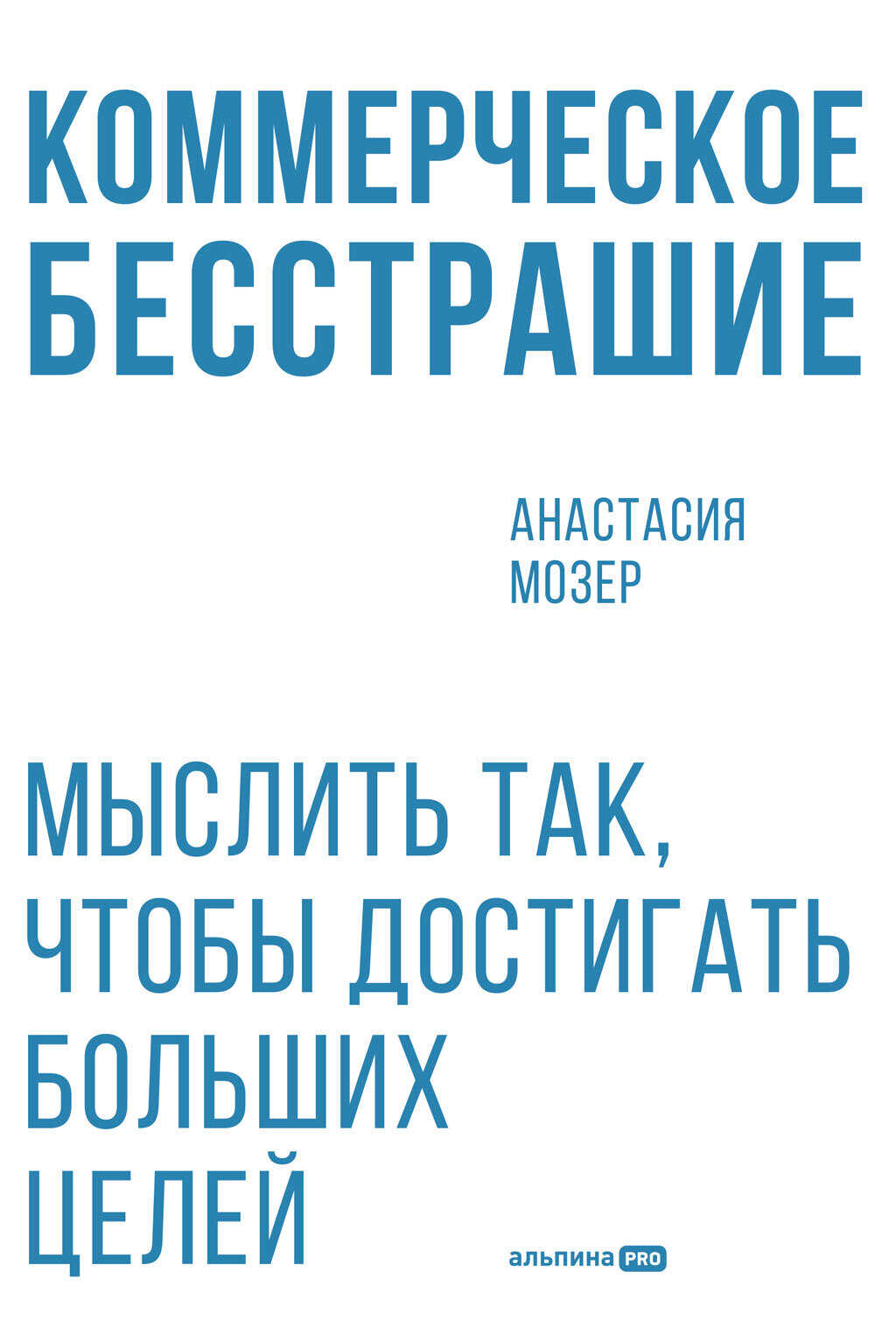 Онлайн книга - Коммерческое бесстрашие: Мыслить так, чтобы достигать больших целей - Анастасия Мозер