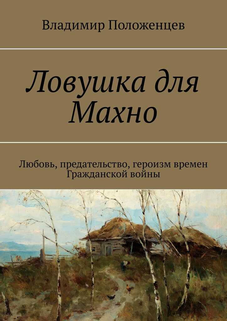 Онлайн книга - Ловушка для Махно. Любовь, предательство, героизм времен Гражданской войны - Владимир Положенцев