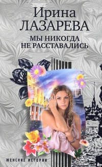 Онлайн книга - Мы никогда не расставались - Ирина Лазарева