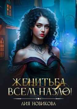 Онлайн книга - Женитьба всем назло! - Лия Новикова