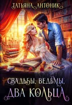 Онлайн книга - Свадьбы, ведьмы, два кольца - Татьяна Антоник