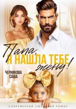 Онлайн книга - Папа, я нашла тебе жену! - Саша Черникова