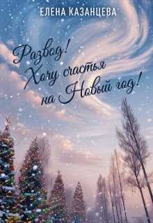 Онлайн книга - Развод! Хочу счастья на Новый год! - Елена Казанцева