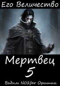 Онлайн книга - Его Величество Мертвец Том 5 - Вадим Александрович Оришин