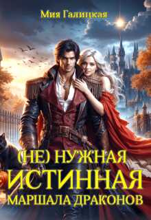 Онлайн книга - ( Не ) нужная истинная маршала драконов - Мия Галицкая