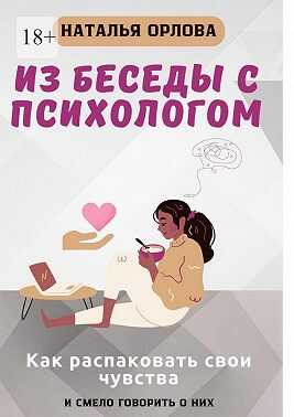 Онлайн книга - Из беседы с психологом. Как распаковать свои чувства и смело говорить о них - Наталья Орлова