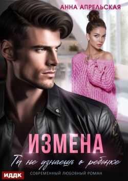 Онлайн книга - Измена. Ты не узнаешь о ребенке - Анна Апрельская
