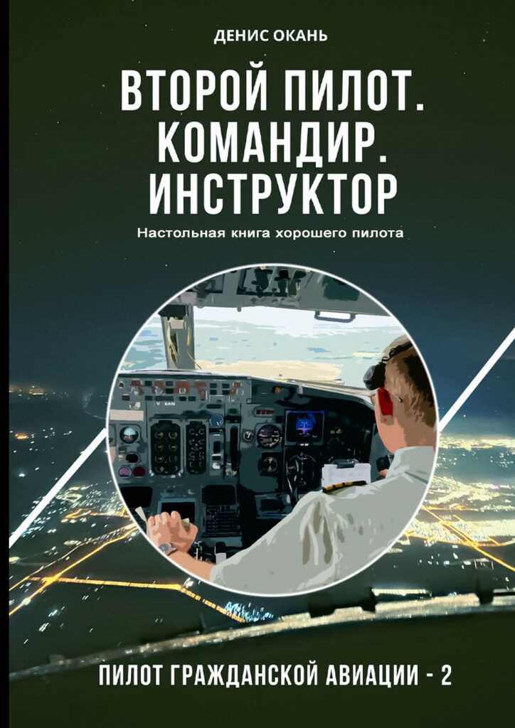 Онлайн книга - Второй пилот. Командир. Инструктор. Настольная книга хорошего пилота - Денис Сергеевич Окань