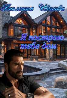 Онлайн книга - Я построю тебе дом - Виолетта Иванова