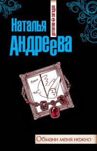 Онлайн книга - Обмани меня нежно - Наталья Андреева
