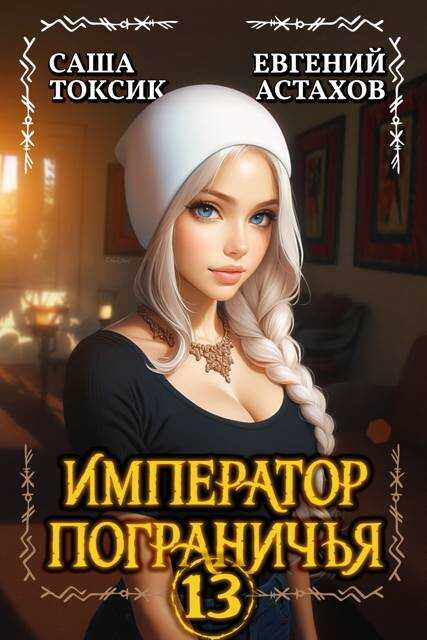 Онлайн книга - Император Пограничья 13 - Евгений И. Астахов