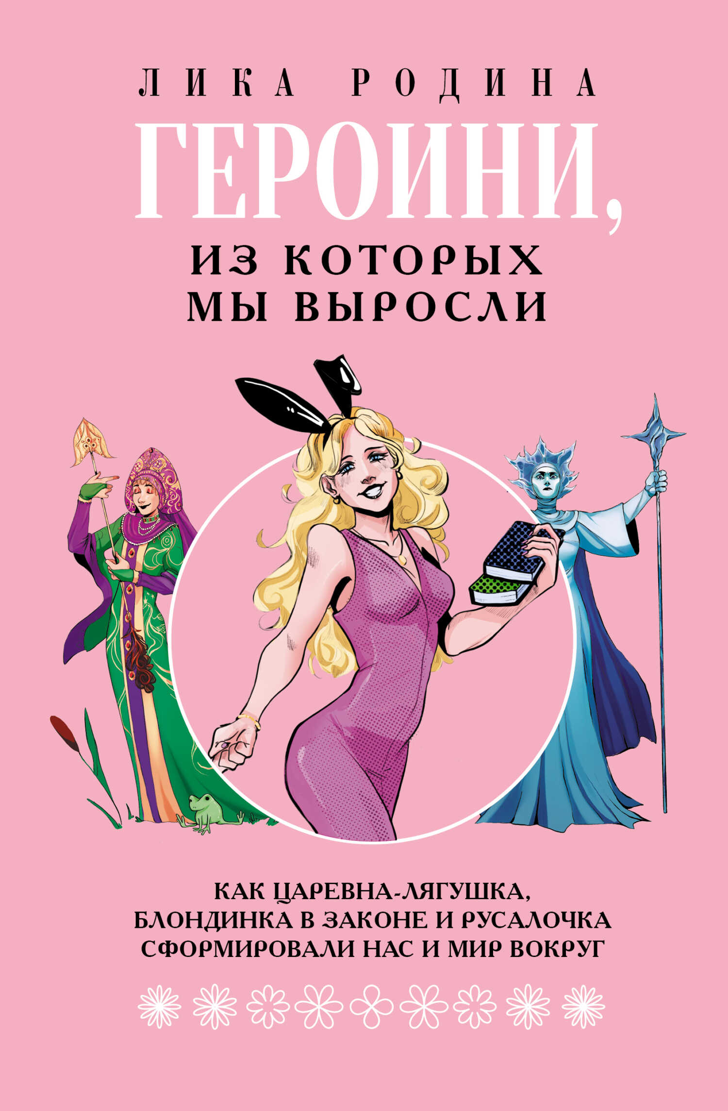 Онлайн книга - Героини, из которых мы выросли. Как Царевна-Лягушка, Блондинка в законе и Русалочка сформировали нас