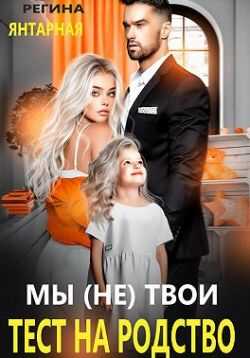 Онлайн книга - Мы (не) твои. Тест на родство - Регина Янтарная