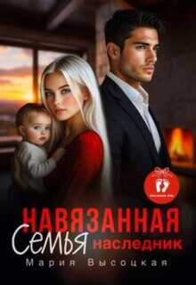 Онлайн книга - Навязанная семья. Наследник - Мария Николаевна Высоцкая