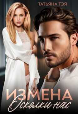 Онлайн книга - Измена. Осколки нас - Татьяна Тэя