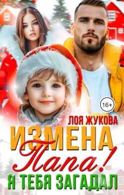 Онлайн книга - Измена. Папа! Я тебя загадал - Лоя Жукова