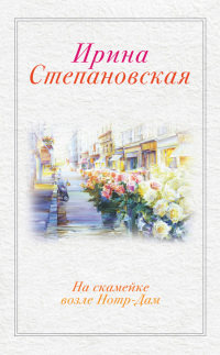 Онлайн книга - На скамейке возле Нотр-Дам - Ирина Степановская