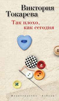 Онлайн книга - Так плохо, как сегодня - Виктория Токарева