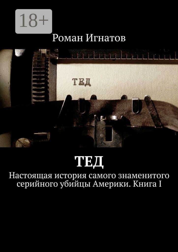 Онлайн книга - Тед. Настоящая история самого знаменитого серийного убийцы Америки. Книга I - Роман Вячеславович Игн