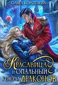 Онлайн книга - Красавица и опальный генерал драконов - Ольга Ивановна Коротаева