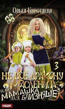 Онлайн книга - Не все дракону масленица, или Мамашка для близняшек. Серия 3 - Ольга Ивановна Коротаева