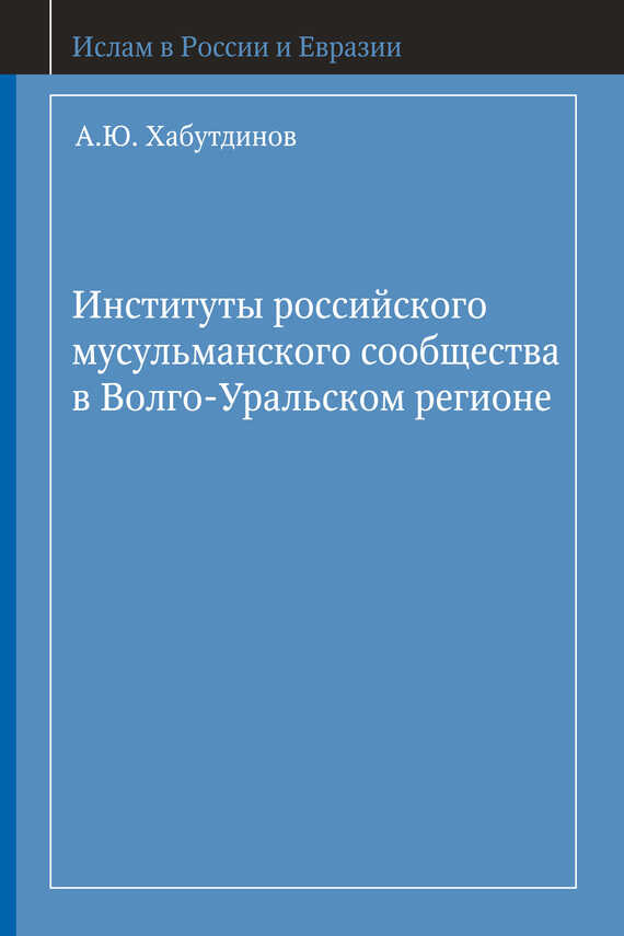 Онлайн книга - Институты российского мусульманского сообщества в Волго-Уральском регионе - А. Ю. Хабутдинов