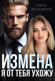 Онлайн книга - Измена. Я от тебя ухожу - Алена Московская