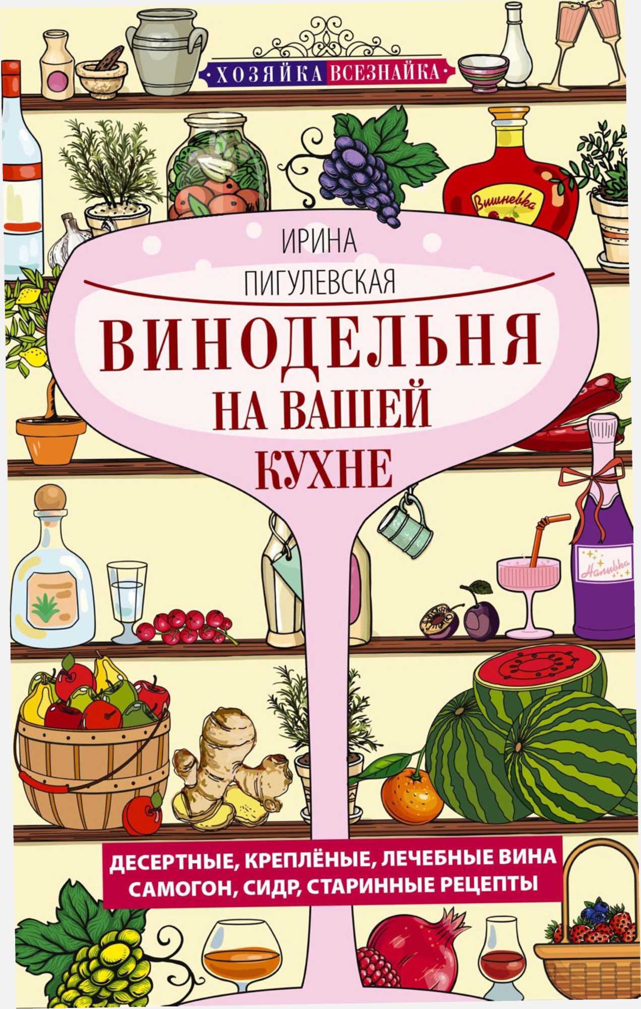 Онлайн книга - Винодельня на вашей кухне. Десертные, креплёные, лечебные вина, самогон, сидр, старинные рецепты… - 