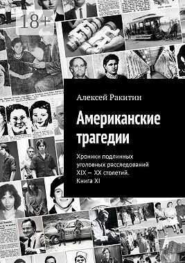 Онлайн книга - Американские трагедии. Хроники подлинных уголовных расследований XIX – XX столетий. Книга XI - Алекс