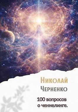 Онлайн книга - 100 вопросов о ченнелинге - Николай Черненко