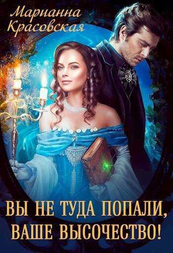 Онлайн книга - Вы не туда попали, Ваше Высочество - Марианна Красовская