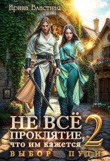 Онлайн книга - Не все проклятие, что им кажется 2. Выбор пути - Ирина Властная