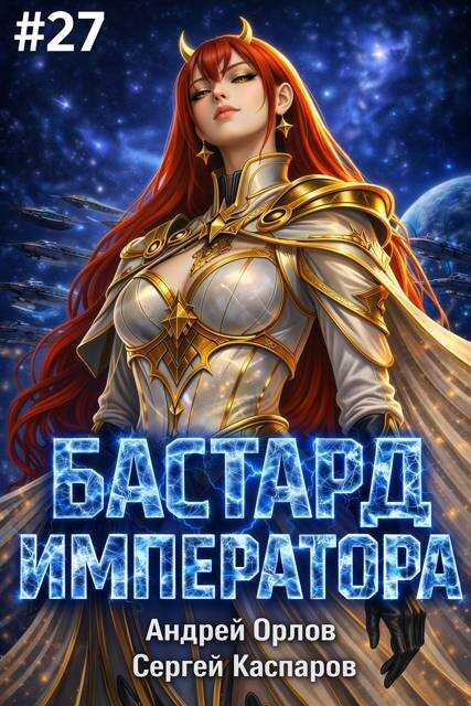 Онлайн книга - Бастард Императора. Том 27 - Андрей Юрьевич Орлов