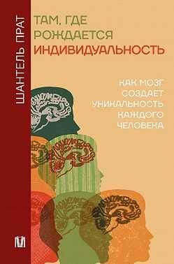 Онлайн книга - Там, где рождается индивидуальность. Как мозг создает уникальность каждого человека - Шантель Прат