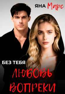 Онлайн книга - Без тебя: Любовь вопреки - Яна Марс