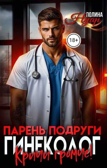 Онлайн книга - Парень подруги гинеколог. Кричи громче! - Полина Нуар
