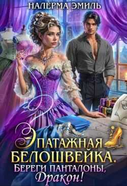 Онлайн книга - Эпатажная белошвейка. Береги панталоны, Дракон! - Эмили Гунн