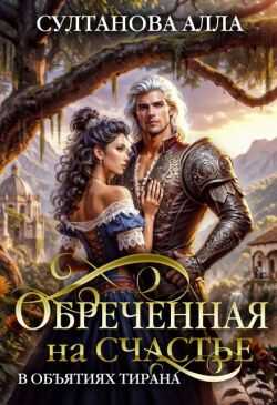 Онлайн книга - Обреченная на счастье в объятиях тирана - Алла Султанова