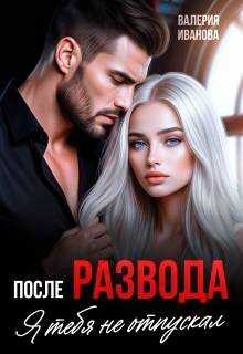 Онлайн книга - После развода. Я тебя не отпускал - Валерия Иванова
