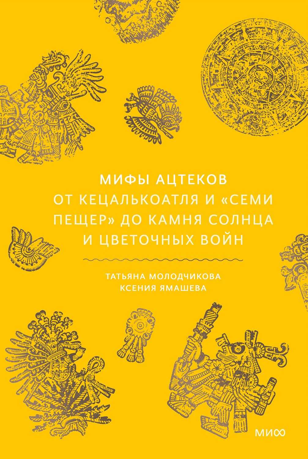 Онлайн книга - Мифы ацтеков. От Кецалькоатля и «Семи пещер» до Камня Солнца и цветочных войн - Татьяна Молодчикова