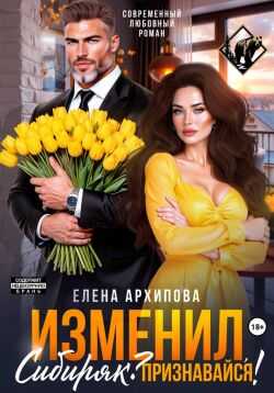 Онлайн книга - Изменил, Сибиряк? Признавайся! - Елена Архипова