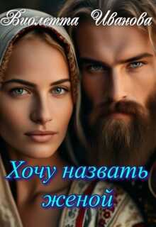 Онлайн книга - Хочу назвать женой - Виолетта Иванова