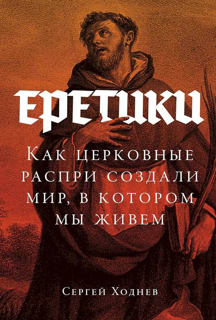 Онлайн книга - Еретики. Как церковные распри создали мир, в котором мы живем - Сергей Ходнев