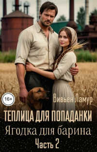 Онлайн книга - Теплица для попаданки. Ягодка для барина. Часть 2 - Вивьен Ламур
