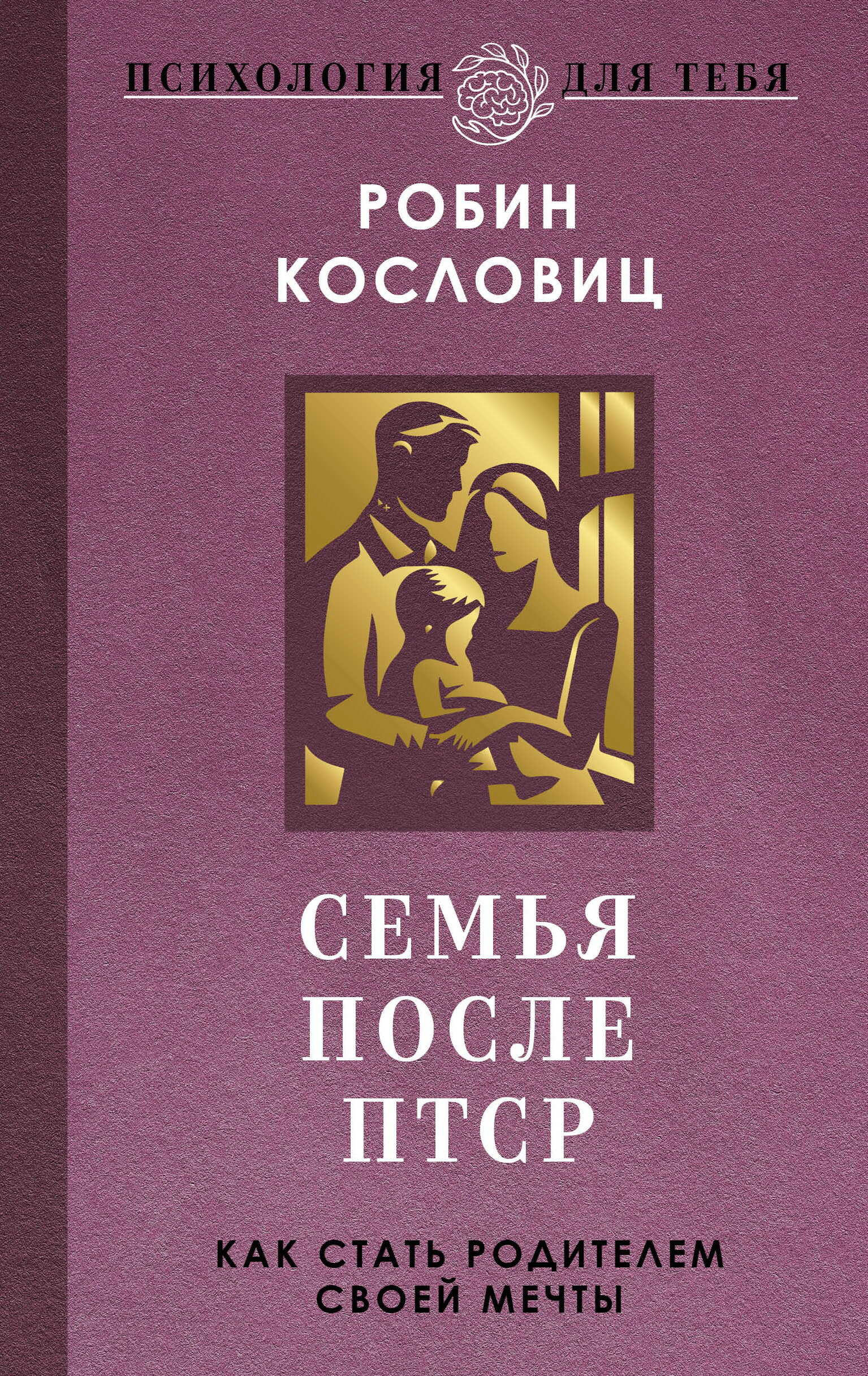 Онлайн книга - Семья после ПТСР. Как стать родителем своей мечты - Робин Кословиц