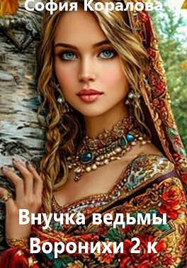 Онлайн книга - Внучка ведьмы Воронихи. Книга 2 - София Коралова