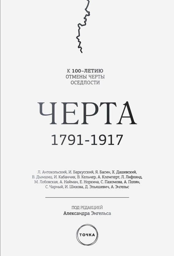 Онлайн книга - Черта. 1791–1917. К 100-летию отмены черты оседлости - Александр Семёнович Энгельс