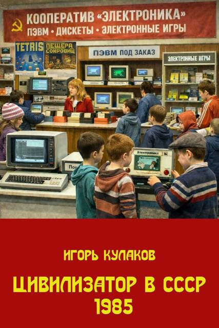 Онлайн книга - Цивилизатор в СССР 1985 - Игорь Евгеньевич Кулаков